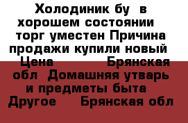 Холодиник бу, в хорошем состоянии , торг уместен.Причина продажи-купили новый. › Цена ­ 8 000 - Брянская обл. Домашняя утварь и предметы быта » Другое   . Брянская обл.